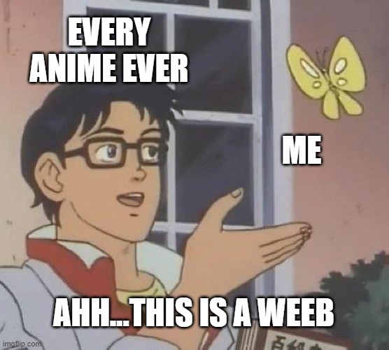 WEEBS UNITE | EVERY ANIME EVER; ME; AHH...THIS IS A WEEB | image tagged in memes,is this a pigeon | made w/ Imgflip meme maker