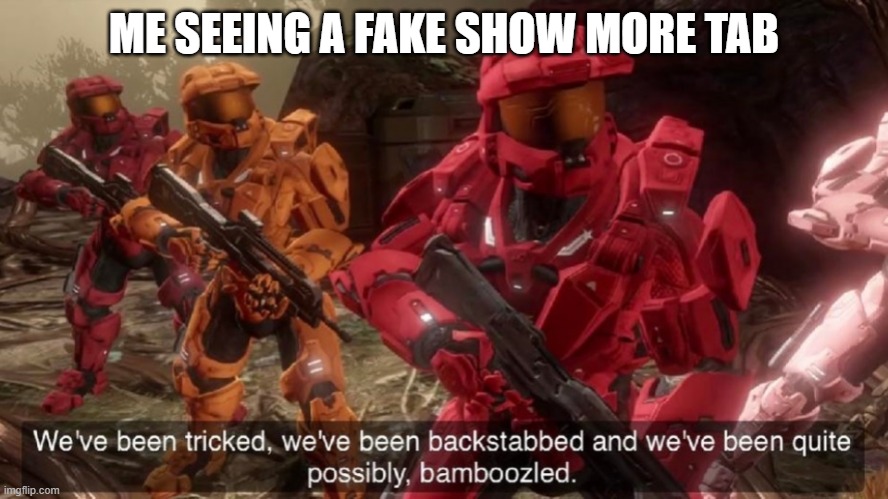 We have ben bamboozled halo | ME SEEING A FAKE SHOW MORE TAB | image tagged in we have ben bamboozled halo | made w/ Imgflip meme maker