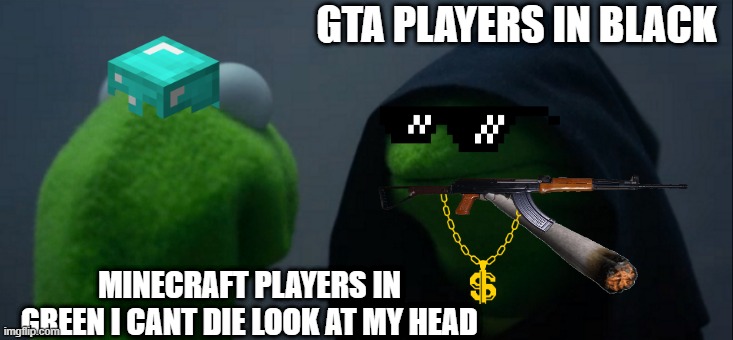 Evil Kermit Meme | GTA PLAYERS IN BLACK; MINECRAFT PLAYERS IN GREEN I CANT DIE LOOK AT MY HEAD | image tagged in memes,evil kermit | made w/ Imgflip meme maker