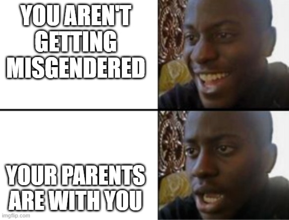 Oh yeah! Oh no... | YOU AREN'T GETTING MISGENDERED; YOUR PARENTS ARE WITH YOU | image tagged in oh yeah oh no | made w/ Imgflip meme maker