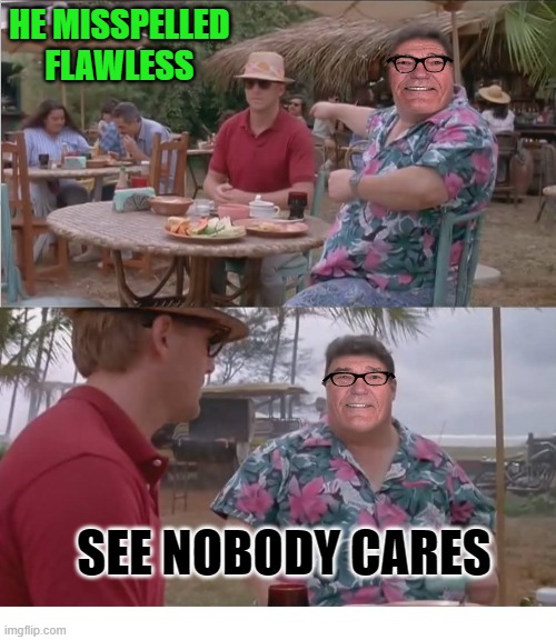 HE MISSPELLED FLAWLESS SEE NOBODY CARES | image tagged in nobodycares | made w/ Imgflip meme maker