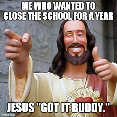 Buddy Christ | ME WHO WANTED TO CLOSE THE SCHOOL FOR A YEAR; JESUS "GOT IT BUDDY." | image tagged in memes,buddy christ | made w/ Imgflip meme maker