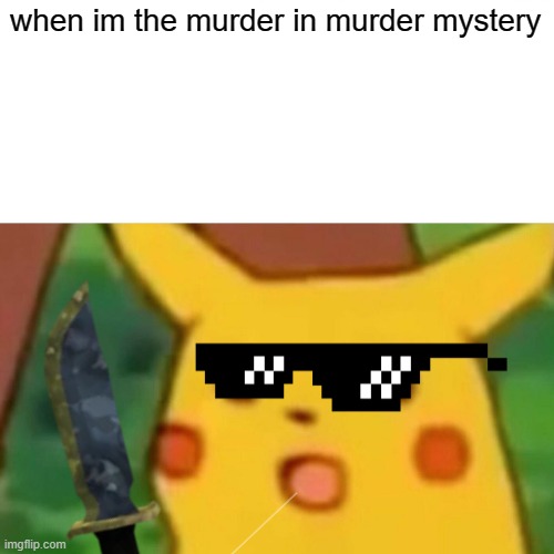 Surprised Pikachu Meme | when im the murder in murder mystery | image tagged in memes,surprised pikachu | made w/ Imgflip meme maker