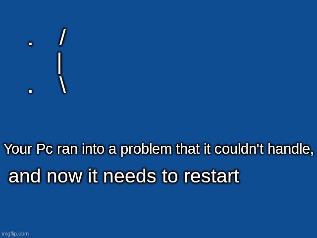 Blue screen of death | .    /
    |
.    \; Your Pc ran into a problem that it couldn't handle, and now it needs to restart | image tagged in slate blue solid color background,windows,memes,funny,creative | made w/ Imgflip meme maker