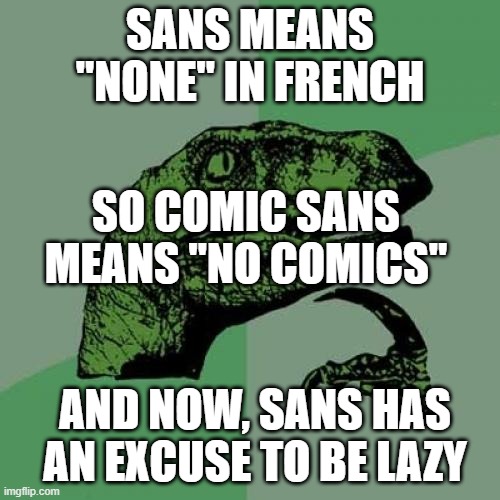 Philosoraptor Meme | SANS MEANS "NONE" IN FRENCH; SO COMIC SANS MEANS "NO COMICS"; AND NOW, SANS HAS AN EXCUSE TO BE LAZY | image tagged in memes,philosoraptor,sans,undertale | made w/ Imgflip meme maker