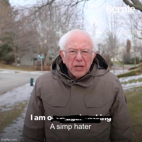 Bernie I Am Once Again Asking For Your Support | A simp hater | image tagged in memes,bernie i am once again asking for your support | made w/ Imgflip meme maker