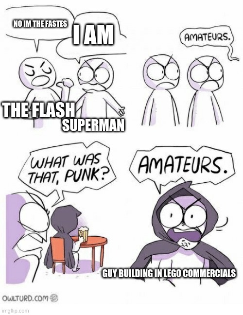 Amateurs | I AM; NO IM THE FASTES; THE FLASH; SUPERMAN; GUY BUILDING IN LEGO COMMERCIALS | image tagged in amateurs | made w/ Imgflip meme maker