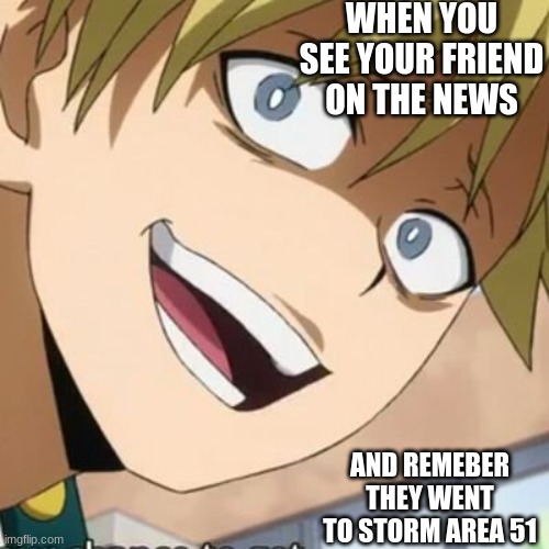WHEN YOU SEE YOUR FRIEND ON THE NEWS; AND REMEBER THEY WENT TO STORM AREA 51 | image tagged in my hero academia | made w/ Imgflip meme maker