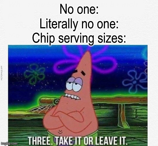 3 take it or leave it | No one:
Literally no one:
Chip serving sizes: | image tagged in 3 take it or leave it | made w/ Imgflip meme maker