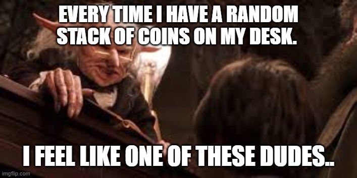 EVERY TIME I HAVE A RANDOM STACK OF COINS ON MY DESK. I FEEL LIKE ONE OF THESE DUDES.. | image tagged in funny | made w/ Imgflip meme maker