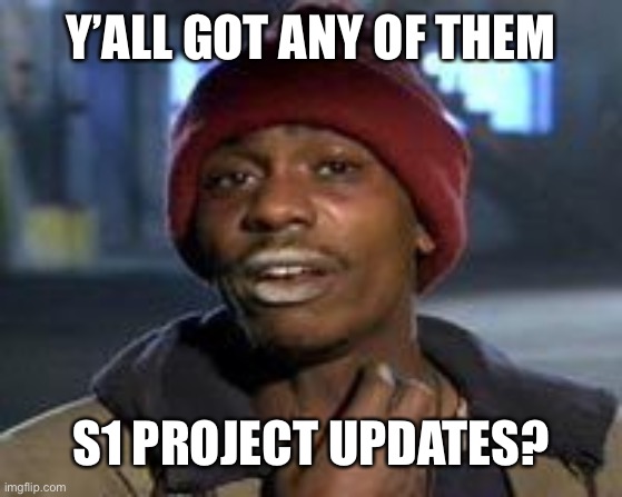 Tyrone Biggums The Addict | Y’ALL GOT ANY OF THEM; S1 PROJECT UPDATES? | image tagged in tyrone biggums the addict | made w/ Imgflip meme maker