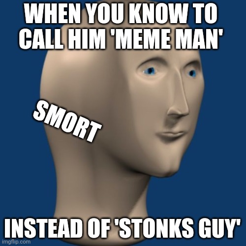 I'm a smorty every day | WHEN YOU KNOW TO CALL HIM 'MEME MAN'; SMORT; INSTEAD OF 'STONKS GUY' | image tagged in meme man,memes,i am smort,stonks,not stonks,intelligent | made w/ Imgflip meme maker