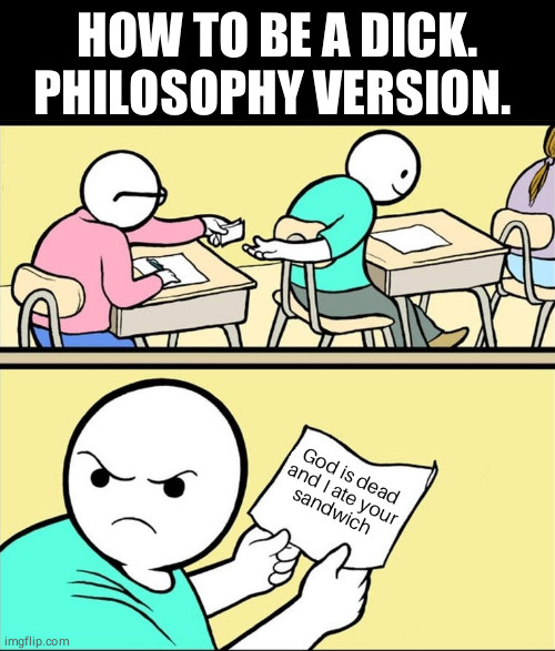 The God is dead excuse | HOW TO BE A DICK. PHILOSOPHY VERSION. | image tagged in funny,sandwich,quiz kid,dick | made w/ Imgflip meme maker