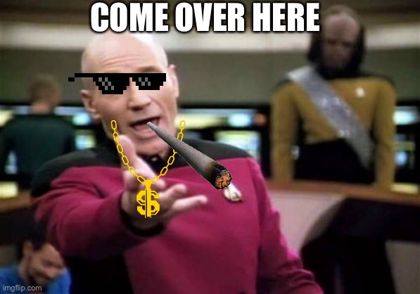 Picard Wtf | COME OVER HERE | image tagged in memes,picard wtf | made w/ Imgflip meme maker