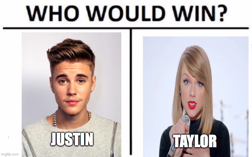 My vote goes to Justin | JUSTIN; TAYLOR | image tagged in memes,who would win | made w/ Imgflip meme maker