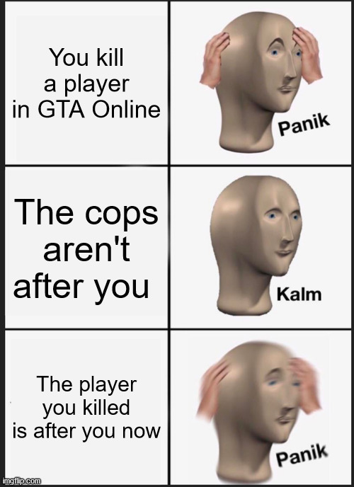 Everyone hates this | You kill a player in GTA Online; The cops aren't after you; The player you killed is after you now | image tagged in memes,panik kalm panik | made w/ Imgflip meme maker