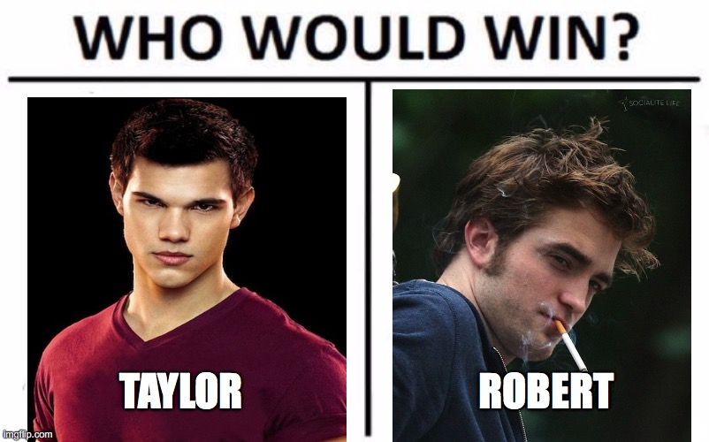 Twilight | TAYLOR; ROBERT | image tagged in memes,who would win | made w/ Imgflip meme maker