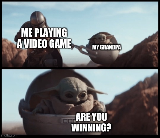 gaming life be like | ME PLAYING A VIDEO GAME; MY GRANDPA; ARE YOU WINNING? | image tagged in baby yoda,gaming | made w/ Imgflip meme maker
