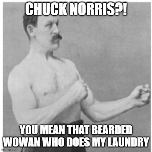 Overly Manly Man | CHUCK NORRIS?! YOU MEAN THAT BEARDED WOWAN WHO DOES MY LAUNDRY | image tagged in memes,overly manly man | made w/ Imgflip meme maker