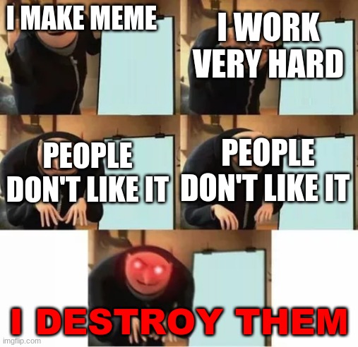 Gru's plan (red eyes edition) | I WORK VERY HARD; I MAKE MEME; PEOPLE DON'T LIKE IT; PEOPLE DON'T LIKE IT; I DESTROY THEM | image tagged in gru's plan red eyes edition | made w/ Imgflip meme maker