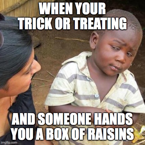 Third World Skeptical Kid | WHEN YOUR TRICK OR TREATING; AND SOMEONE HANDS YOU A BOX OF RAISINS | image tagged in memes,third world skeptical kid | made w/ Imgflip meme maker
