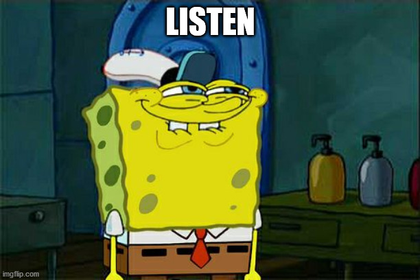 Don't You Squidward | LISTEN | image tagged in memes,don't you squidward | made w/ Imgflip meme maker