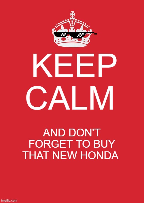 ads during covid-19: | KEEP CALM; AND DON'T FORGET TO BUY THAT NEW HONDA | image tagged in memes,keep calm and carry on red,ads,covid-19,honda,money | made w/ Imgflip meme maker