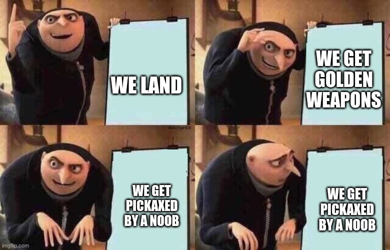 fortnite plan at work be like | WE GET GOLDEN WEAPONS; WE LAND; WE GET PICKAXED BY A NOOB; WE GET PICKAXED BY A NOOB | image tagged in fortnite plan at work be like | made w/ Imgflip meme maker