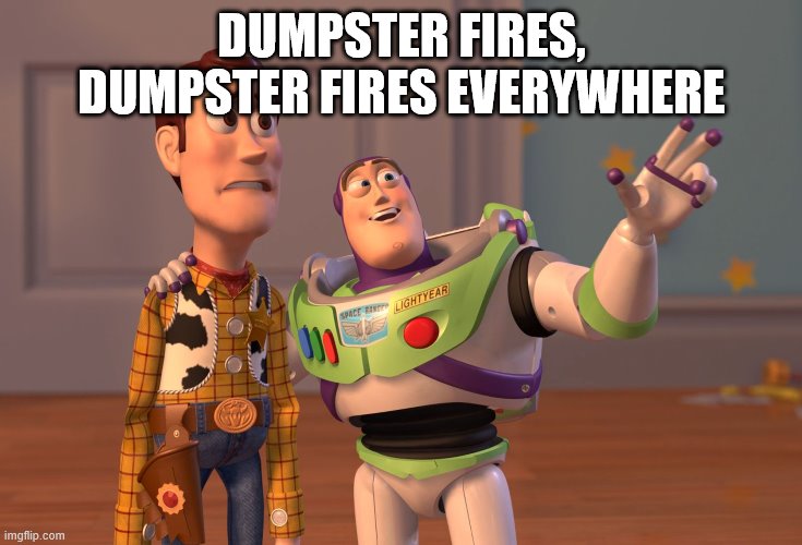 X, X Everywhere Meme | DUMPSTER FIRES, DUMPSTER FIRES EVERYWHERE | image tagged in memes,x x everywhere | made w/ Imgflip meme maker