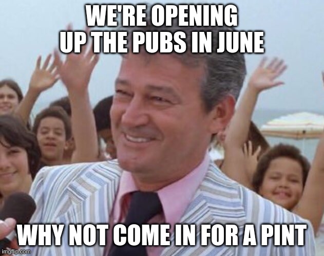 WE'RE OPENING UP THE PUBS IN JUNE; WHY NOT COME IN FOR A PINT | made w/ Imgflip meme maker