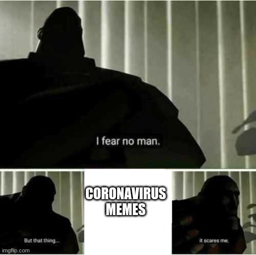 I fear no man but that thing it scares me | CORONAVIRUS MEMES | image tagged in i fear no man but that thing it scares me | made w/ Imgflip meme maker