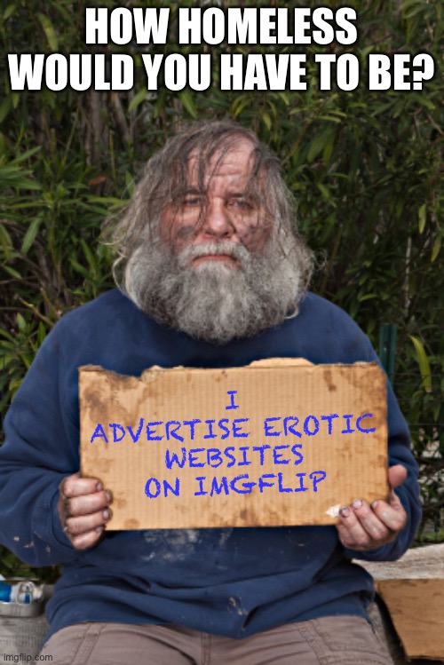 Blak Homeless Sign | HOW HOMELESS WOULD YOU HAVE TO BE? I ADVERTISE EROTIC WEBSITES ON IMGFLIP | image tagged in blak homeless sign,homeless,funny,memes,imgflip,hilarious | made w/ Imgflip meme maker