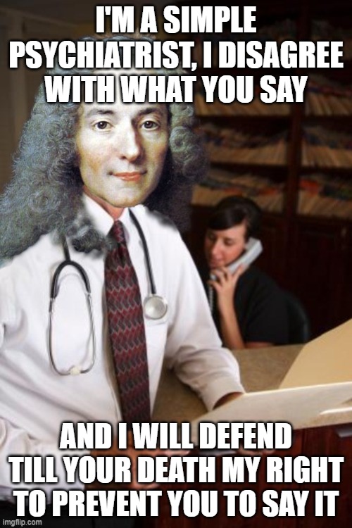 Voltaire 2.0 | I'M A SIMPLE PSYCHIATRIST, I DISAGREE WITH WHAT YOU SAY; AND I WILL DEFEND TILL YOUR DEATH MY RIGHT TO PREVENT YOU TO SAY IT | image tagged in psychiatrist,scumbag,political memes | made w/ Imgflip meme maker