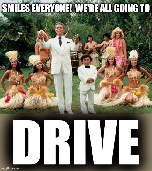 Fantasy Island | SMILES EVERYONE!  WE'RE ALL GOING TO DRIVE | image tagged in fantasy island | made w/ Imgflip meme maker