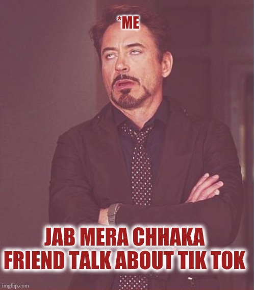 Tik Tok meme | *ME; JAB MERA CHHAKA FRIEND TALK ABOUT TIK TOK | image tagged in memes,face you make robert downey jr | made w/ Imgflip meme maker