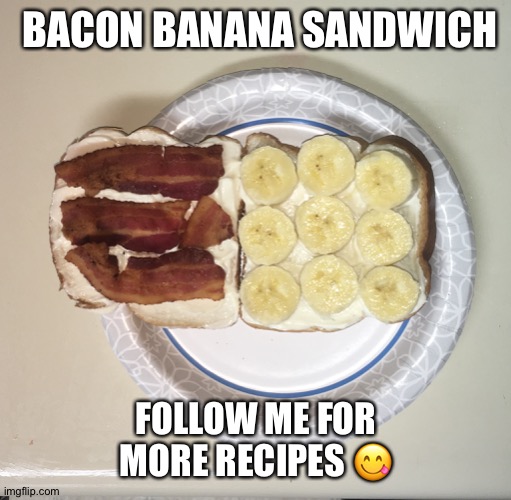 Bacon banana sandwich | BACON BANANA SANDWICH; FOLLOW ME FOR MORE RECIPES 😋 | image tagged in food,bacon,banana,sandwich,recipe,hungry | made w/ Imgflip meme maker