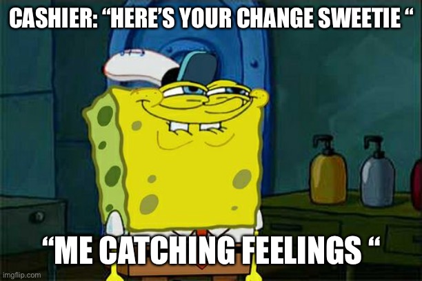 Don't You Squidward Meme | CASHIER: “HERE’S YOUR CHANGE SWEETIE “; “ME CATCHING FEELINGS “ | image tagged in memes,don't you squidward | made w/ Imgflip meme maker