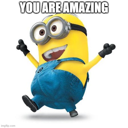 You Are Amazing | YOU ARE AMAZING | image tagged in happy minion | made w/ Imgflip meme maker