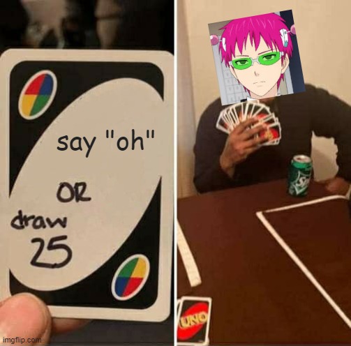 UNO Draw 25 Cards Meme | say "oh" | image tagged in memes,uno draw 25 cards,anime memes | made w/ Imgflip meme maker