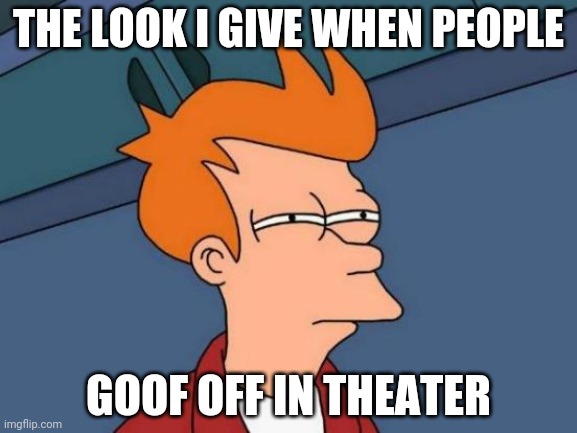 Futurama Fry | THE LOOK I GIVE WHEN PEOPLE; GOOF OFF IN THEATER | image tagged in memes,futurama fry | made w/ Imgflip meme maker