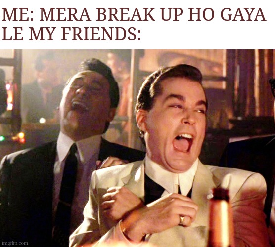 Funny friend's | ME: MERA BREAK UP HO GAYA
LE MY FRIENDS: | image tagged in memes,good fellas hilarious,break up,meme,original meme | made w/ Imgflip meme maker