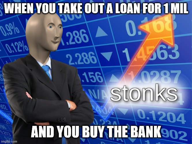 stonks | WHEN YOU TAKE OUT A LOAN FOR 1 MIL; AND YOU BUY THE BANK | image tagged in stonks | made w/ Imgflip meme maker