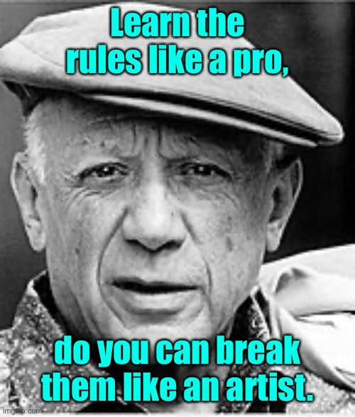 Pablo Picasso 1881-1973 | Learn the rules like a pro, do you can break them like an artist. | image tagged in pablo picasso,painter,rules,learn,break | made w/ Imgflip meme maker