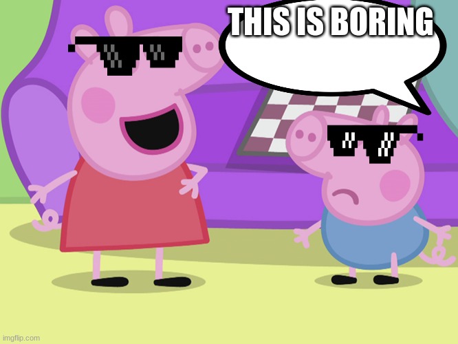 Boring(0_0) | THIS IS BORING | image tagged in peppa pig and george | made w/ Imgflip meme maker