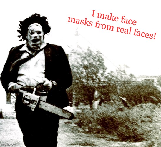 In case you wondered! | I make face masks from real faces! | image tagged in leatherface,memes,face masks,covid-19,coronavirus | made w/ Imgflip meme maker