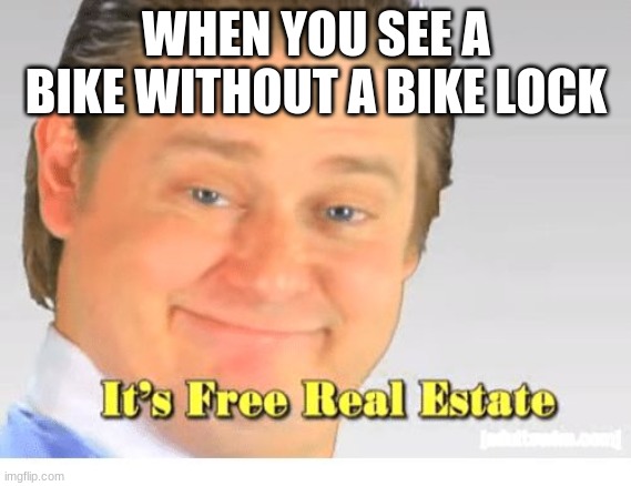 FREE REAL ESTATE |  WHEN YOU SEE A BIKE WITHOUT A BIKE LOCK | image tagged in it's free real estate,memes,bike,free stuff | made w/ Imgflip meme maker