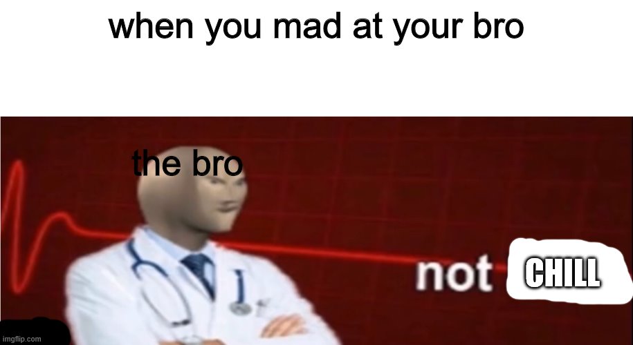 Meme Man Not helth | when you mad at your bro; the bro; CHILL | image tagged in meme man not helth | made w/ Imgflip meme maker