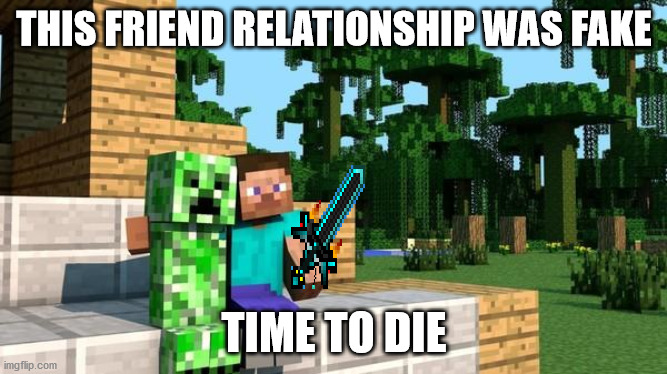 minecraft friendship | THIS FRIEND RELATIONSHIP WAS FAKE; TIME TO DIE | image tagged in minecraft friendship | made w/ Imgflip meme maker