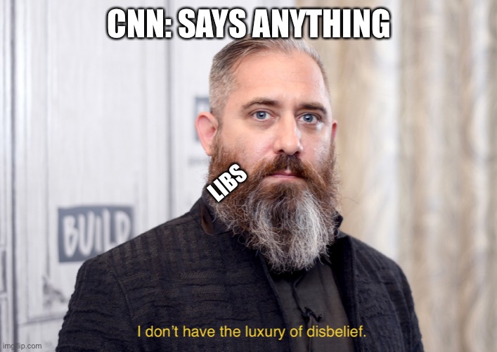 Luxury of disbelief | CNN: SAYS ANYTHING; LIBS | image tagged in luxury of disbelief | made w/ Imgflip meme maker