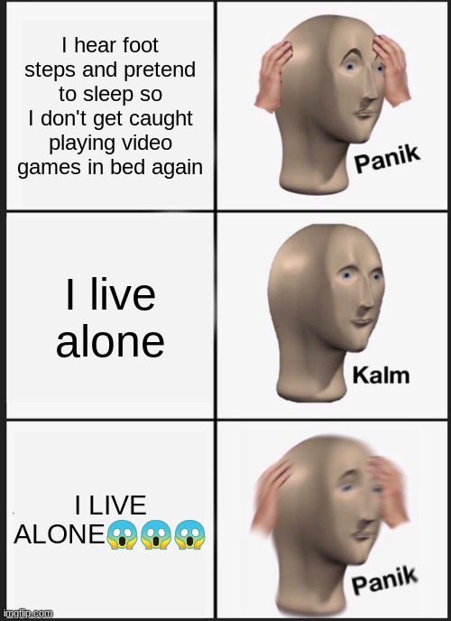Panik Kalm Panik | I hear foot steps and pretend to sleep so I don't get caught playing video games in bed again; I live alone; I LIVE ALONE😱😱😱 | image tagged in memes,panik kalm panik | made w/ Imgflip meme maker